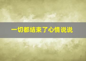 一切都结束了心情说说