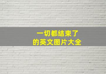 一切都结束了的英文图片大全