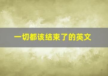 一切都该结束了的英文