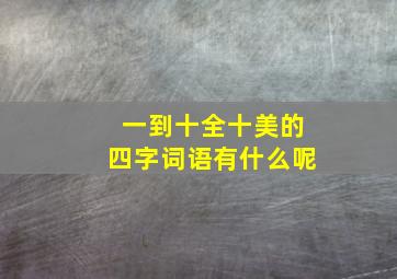 一到十全十美的四字词语有什么呢