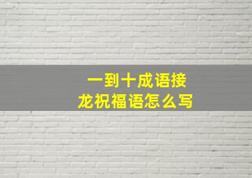 一到十成语接龙祝福语怎么写