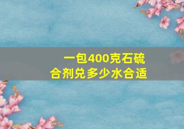 一包400克石硫合剂兑多少水合适