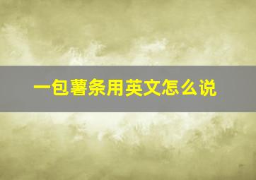 一包薯条用英文怎么说