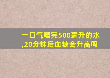 一口气喝完500毫升的水,20分钟后血糖会升高吗