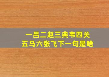 一吕二赵三典韦四关五马六张飞下一句是啥