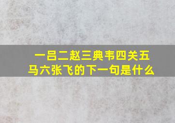 一吕二赵三典韦四关五马六张飞的下一句是什么