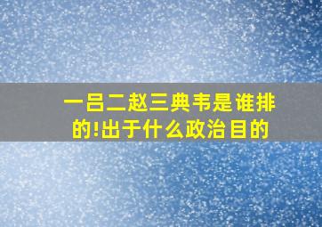 一吕二赵三典韦是谁排的!出于什么政治目的