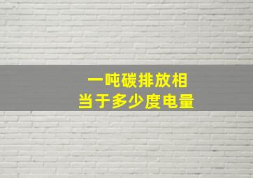 一吨碳排放相当于多少度电量