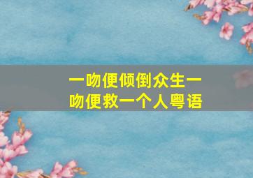 一吻便倾倒众生一吻便救一个人粤语