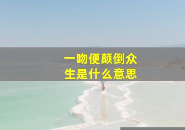 一吻便颠倒众生是什么意思