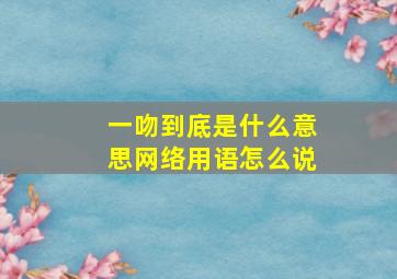 一吻到底是什么意思网络用语怎么说