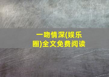 一吻情深(娱乐圈)全文免费阅读