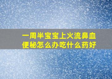 一周半宝宝上火流鼻血便秘怎么办吃什么药好