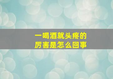 一喝酒就头疼的厉害是怎么回事