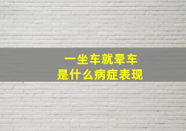 一坐车就晕车是什么病症表现