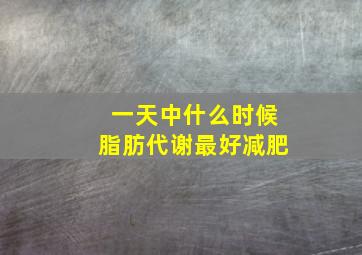 一天中什么时候脂肪代谢最好减肥