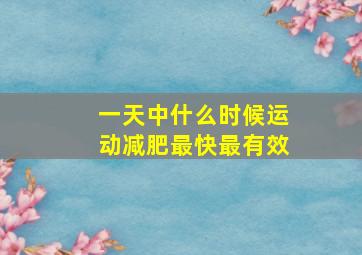 一天中什么时候运动减肥最快最有效