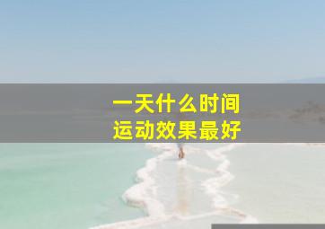 一天什么时间运动效果最好