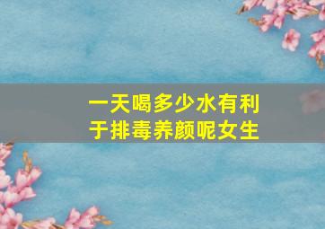 一天喝多少水有利于排毒养颜呢女生