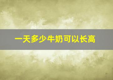 一天多少牛奶可以长高