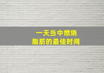 一天当中燃烧脂肪的最佳时间