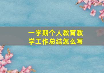 一学期个人教育教学工作总结怎么写