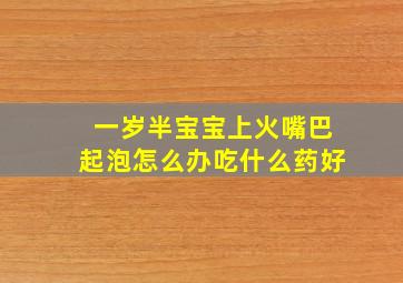 一岁半宝宝上火嘴巴起泡怎么办吃什么药好