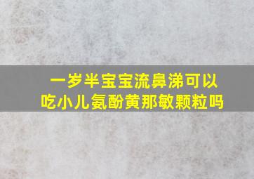 一岁半宝宝流鼻涕可以吃小儿氨酚黄那敏颗粒吗