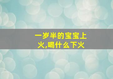 一岁半的宝宝上火,喝什么下火