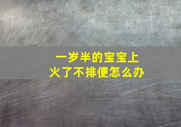 一岁半的宝宝上火了不排便怎么办