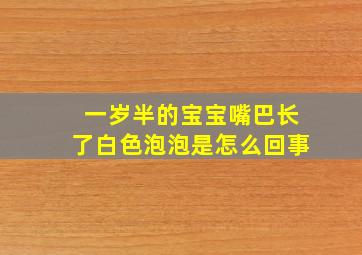 一岁半的宝宝嘴巴长了白色泡泡是怎么回事