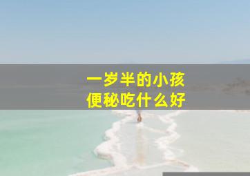 一岁半的小孩便秘吃什么好