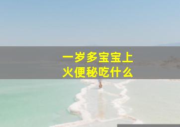 一岁多宝宝上火便秘吃什么