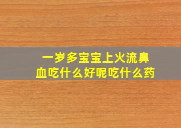 一岁多宝宝上火流鼻血吃什么好呢吃什么药