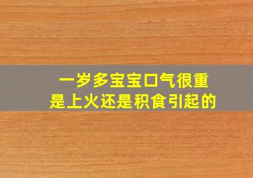 一岁多宝宝口气很重是上火还是积食引起的