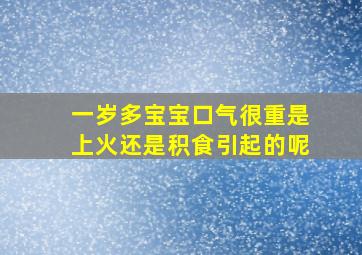 一岁多宝宝口气很重是上火还是积食引起的呢