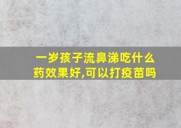 一岁孩子流鼻涕吃什么药效果好,可以打疫苗吗