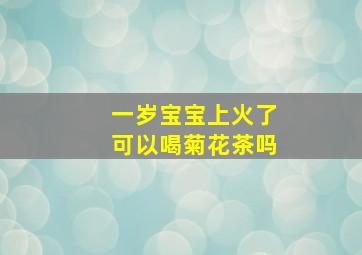 一岁宝宝上火了可以喝菊花茶吗