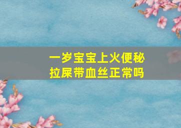 一岁宝宝上火便秘拉屎带血丝正常吗