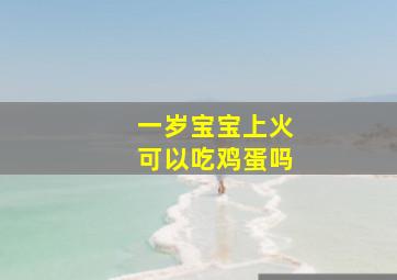 一岁宝宝上火可以吃鸡蛋吗