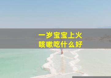 一岁宝宝上火咳嗽吃什么好