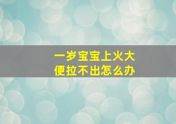 一岁宝宝上火大便拉不出怎么办