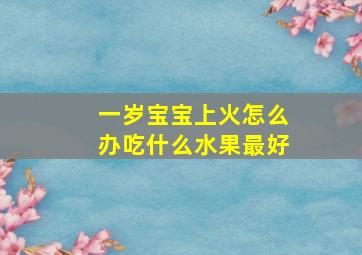 一岁宝宝上火怎么办吃什么水果最好