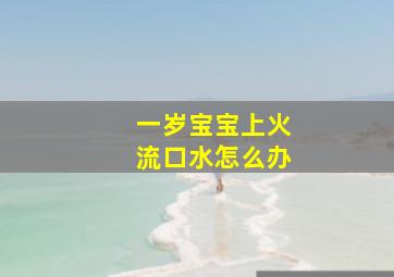 一岁宝宝上火流口水怎么办