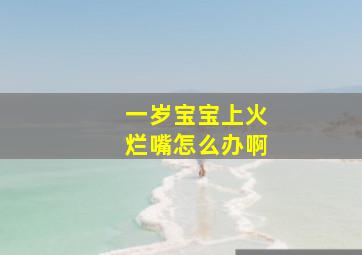 一岁宝宝上火烂嘴怎么办啊