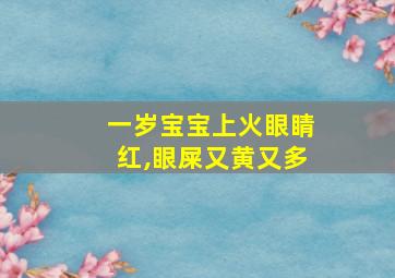 一岁宝宝上火眼睛红,眼屎又黄又多