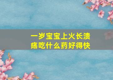 一岁宝宝上火长溃疡吃什么药好得快