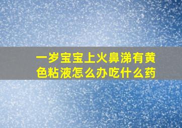 一岁宝宝上火鼻涕有黄色粘液怎么办吃什么药