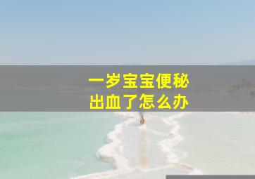 一岁宝宝便秘出血了怎么办