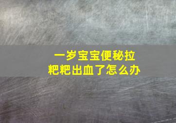 一岁宝宝便秘拉粑粑出血了怎么办